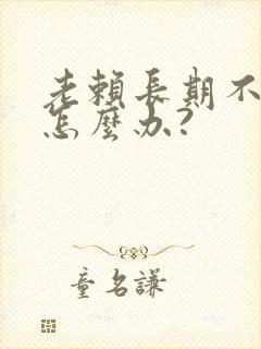 老赖长期不还钱怎么办?
