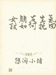 女朋友生气了我该如何挽回