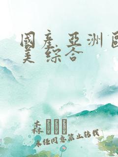 国产 亚洲 欧美 综合