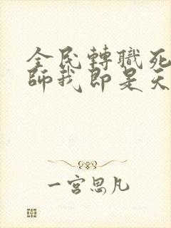 全民转职死灵法师我即是天灾原著林默语