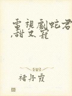 电视剧蛇君老公,甜又宠