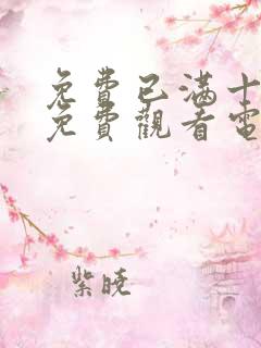 免费已满十八岁免费观看电视剧动漫