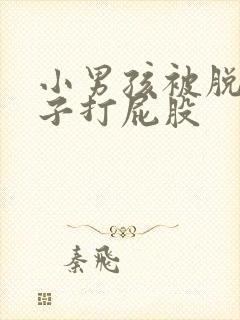 小男孩被脱了裤子打屁股