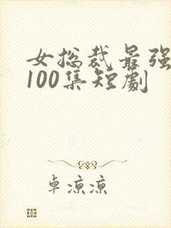 女总裁最强男友100集短剧