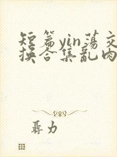 短篇yin荡交换合集乱肉男男