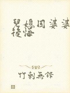 儿媳因婆婆离婚后悔