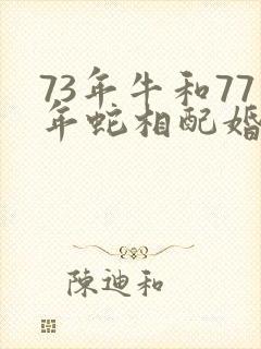 73年牛和77年蛇相配婚姻如何