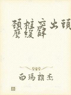 颈椎突出头疼怎么缓解