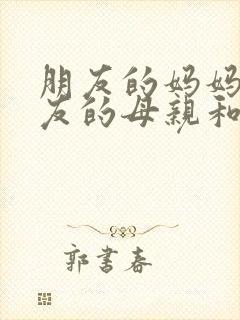 朋友的妈妈:朋友的母亲和妻子