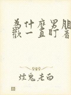 为什么男朋友喜欢一直盯着我看