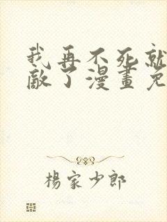 我再不死就真无敌了漫画免费观看