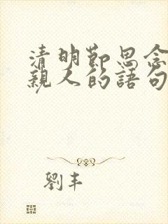 清明节思念已故亲人的语句