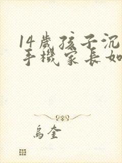 14岁孩子沉迷手机家长如何引导