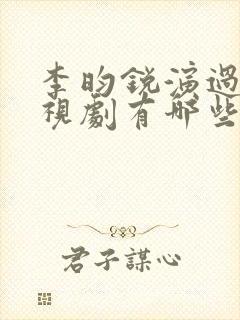 李昀锐演过的电视剧有哪些
