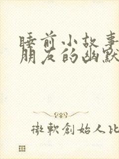睡前小故事哄女朋友的幽默故事