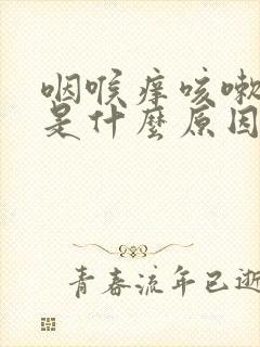 咽喉痒咳嗽有痰是什么原因引起的