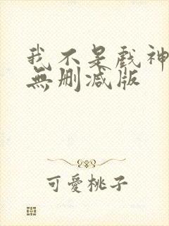 我不是戏神小说无删减版