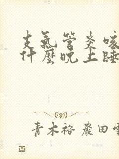 支气管炎咳嗽为什么晚上睡下后咳的严重
