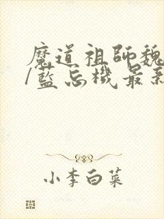 魔道祖师魏无羡/蓝忘机最新