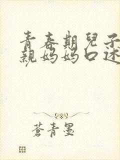 青春期儿子和单亲妈妈口述实录