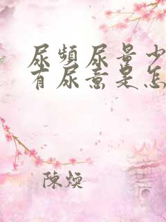 尿频尿量少一直有尿意是怎么回事女性