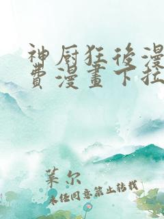 神厨狂后漫画免费漫画下拉式6漫画土豪漫画
