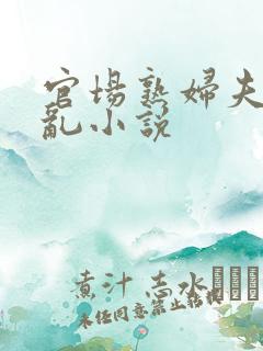 官场熟妇夫妻伦乱小说