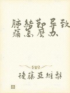 肺结节导致胸口痛怎么办
