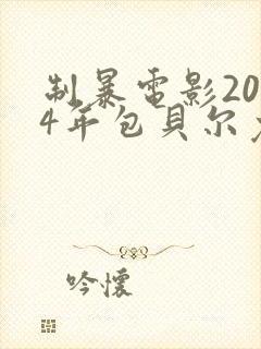 制暴电影2024年包贝尔免费观看