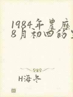 1984年农历8月初四的生辰八字
