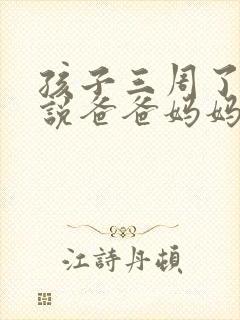 孩子三周了只会说爸爸妈妈