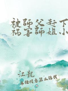 被师父赶下山去祸害师姐小说在线