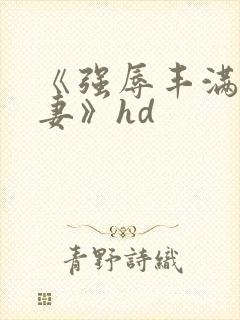 《强辱丰满的人妻》hd