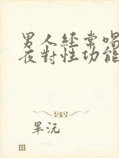 男人经常喝酒熬夜对性功能有影响吗
