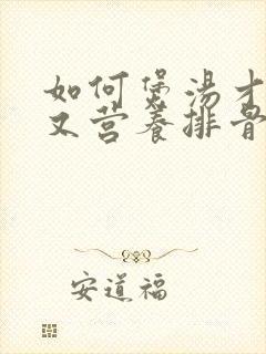 如何煲汤才好喝又营养排骨汤