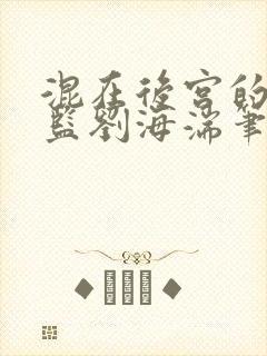 混在后宫的假太监刘海湍笔趣阁