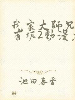 我家大师兄脑子有坑2动漫免费观看