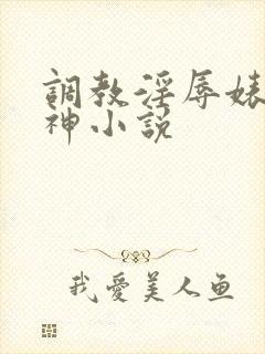 调教淫辱婊子女神小说