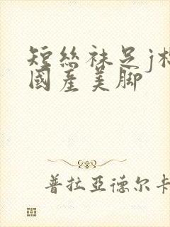 短丝袜足j棉袜国产美脚