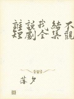 谁说我结不了婚短剧全集观看免费
