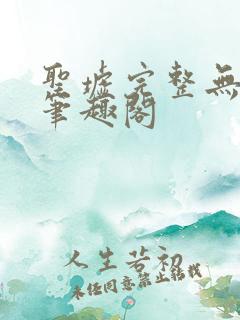 圣墟完整无删减笔趣阁