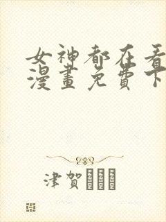 女神都在看这些漫画免费下拉式