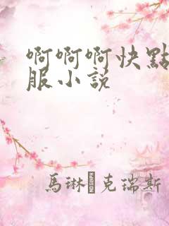 啊啊啊快点真舒服小说