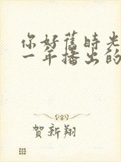 你好旧时光是哪一年播出的