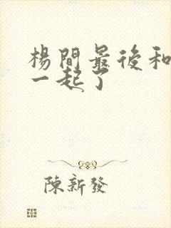 杨间最后和谁在一起了