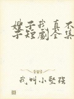嫂子我真不是傻子短剧全集免费播放