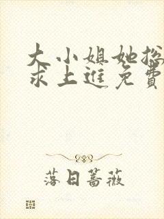 大小姐她总是不求上进免费阅读全文