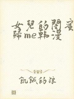 女儿的闺蜜都是归me韩漫