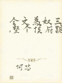 全文为奴三年后,整个侯府跪求我原谅