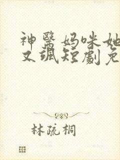 神医妈咪她又美又飒短剧免费观看